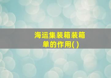 海运集装箱装箱单的作用( )